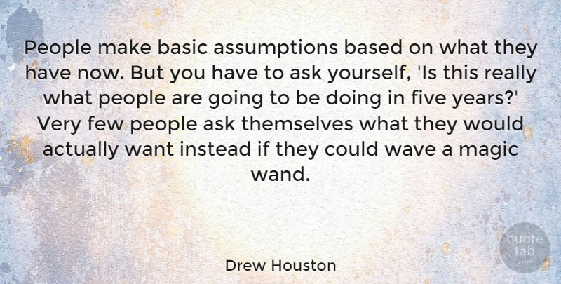 Drew Houston Quote About Based, Basic, Few, Five, Instead: People Make Basic Assumptions Based...