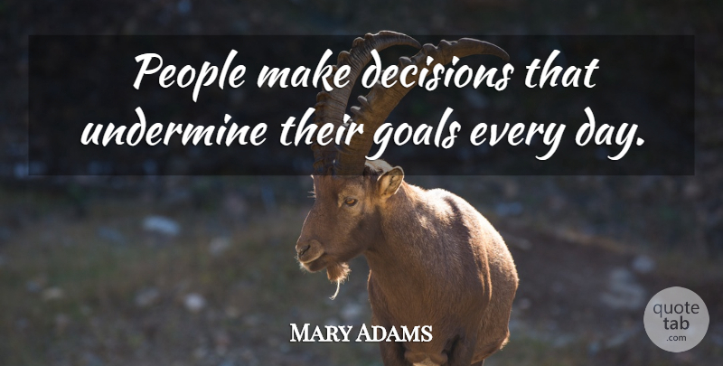 Mary Adams Quote About Decisions, Goals, People, Undermine: People Make Decisions That Undermine...