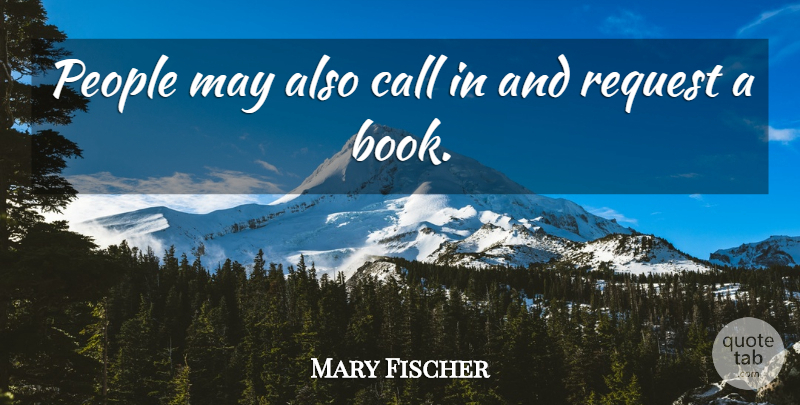 Mary Fischer Quote About Call, People, Request: People May Also Call In...