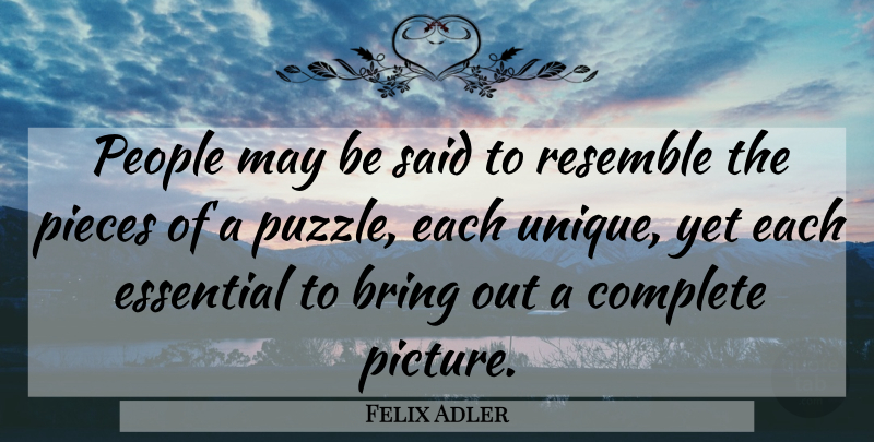 Felix Adler Quote About Unique, People, Pieces: People May Be Said To...
