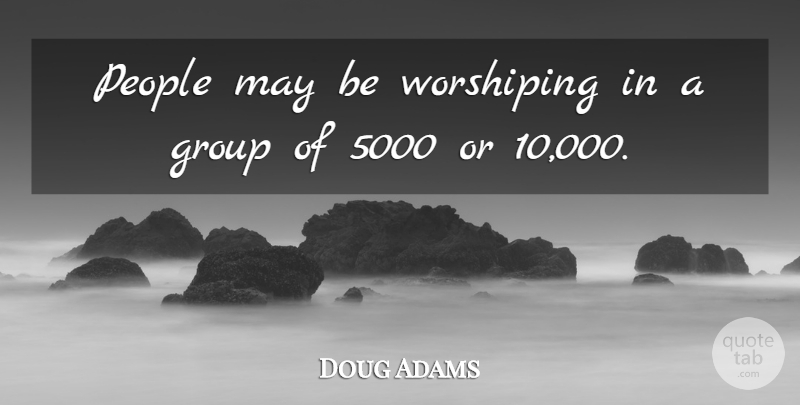 Doug Adams Quote About Group, People: People May Be Worshiping In...
