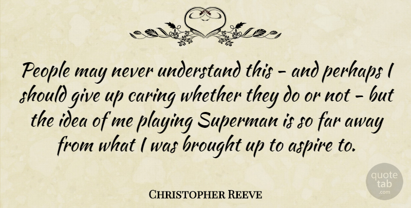 Christopher Reeve Quote About Giving Up, Caring, Ideas: People May Never Understand This...