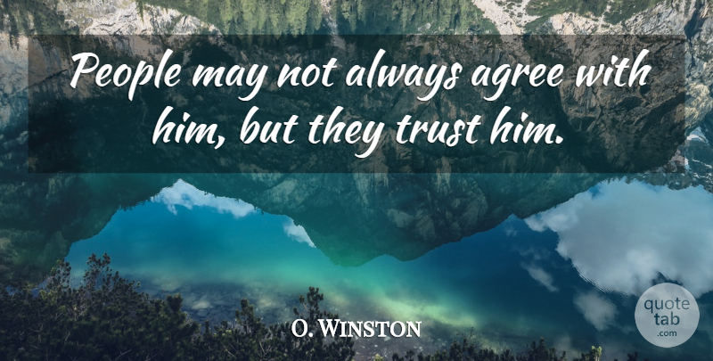 O. Winston Quote About Agree, People, Trust: People May Not Always Agree...