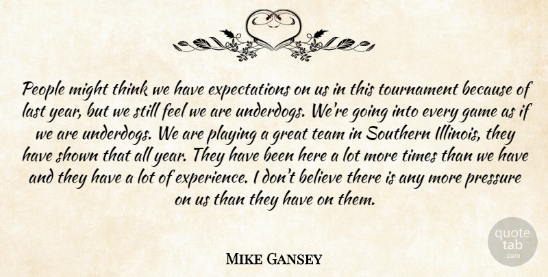 Mike Gansey Quote About Believe, Game, Great, Last, Might: People Might Think We Have...