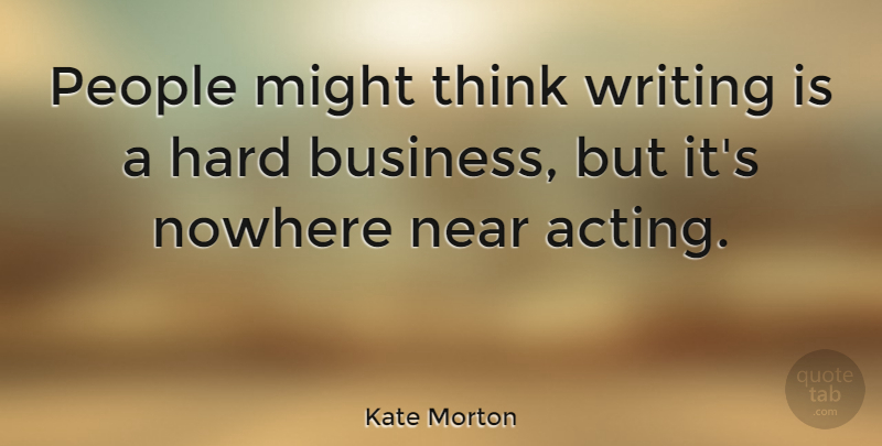 Kate Morton Quote About Writing, Thinking, People: People Might Think Writing Is...