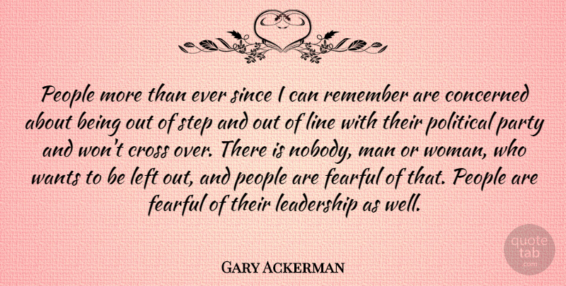 Gary Ackerman Quote About Concerned, Cross, Fearful, Leadership, Left: People More Than Ever Since...