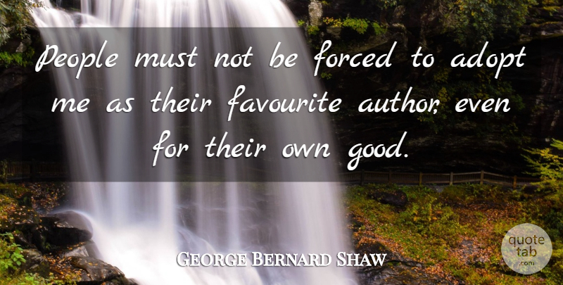 George Bernard Shaw Quote About People, Good People, Favourite: People Must Not Be Forced...