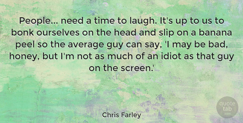 Chris Farley Quote About Average, Banana, Guy, Head, Idiot: People Need A Time To...