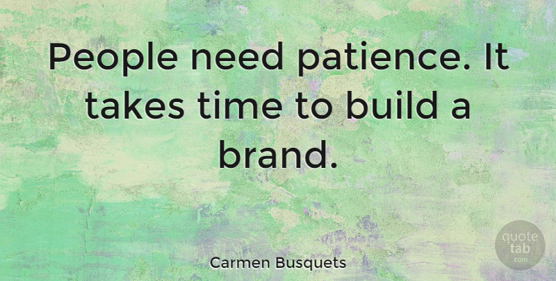 Carmen Busquets Quote About Build, Patience, People, Takes, Time: People Need Patience It Takes...