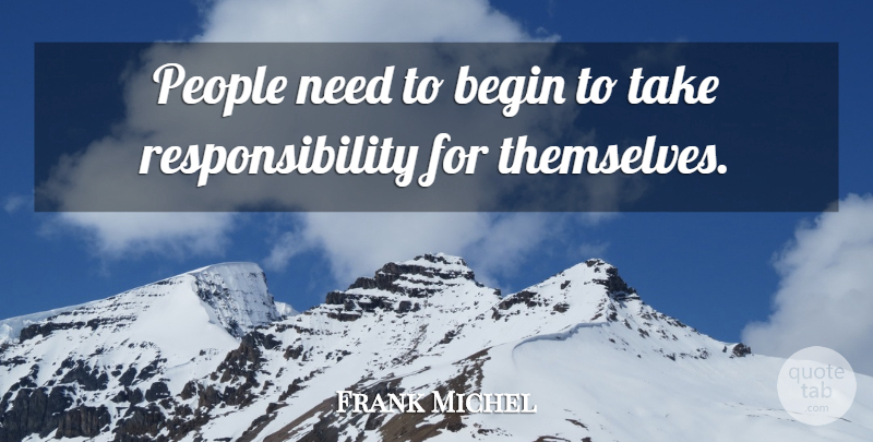 Frank Michel Quote About Begin, People, Responsibility: People Need To Begin To...