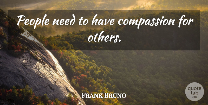 Frank Bruno Quote About Compassion, People, Needs: People Need To Have Compassion...