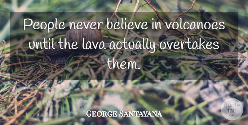George Santayana Quote About Believe, Volcanoes, People: People Never Believe In Volcanoes...