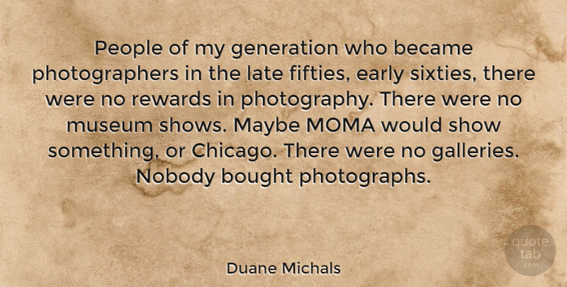 Duane Michals Quote About Became, Bought, Early, Maybe, Museum: People Of My Generation Who...