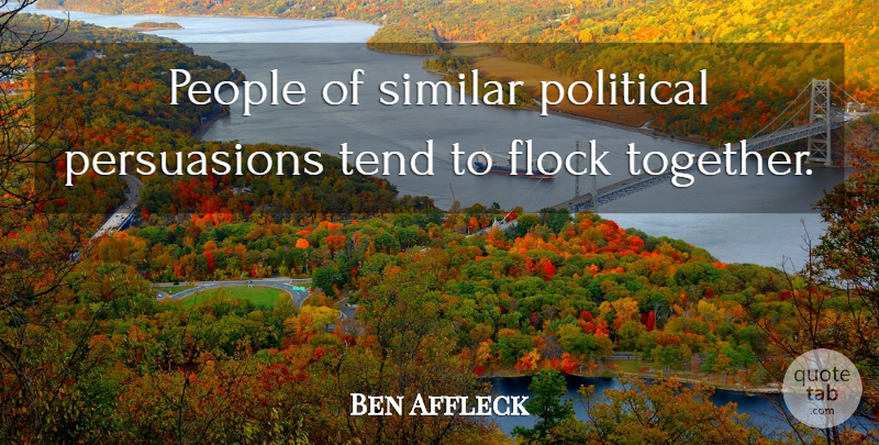 Ben Affleck Quote About People, Similar, Tend: People Of Similar Political Persuasions...