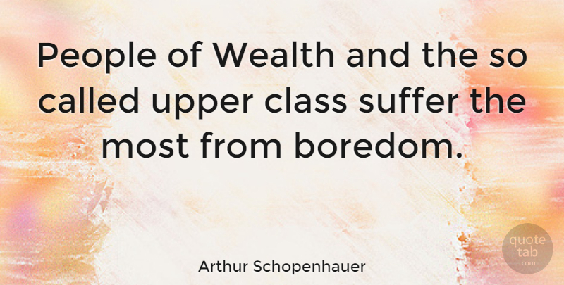 Arthur Schopenhauer Quote About Upper Class, Boredom, People: People Of Wealth And The...