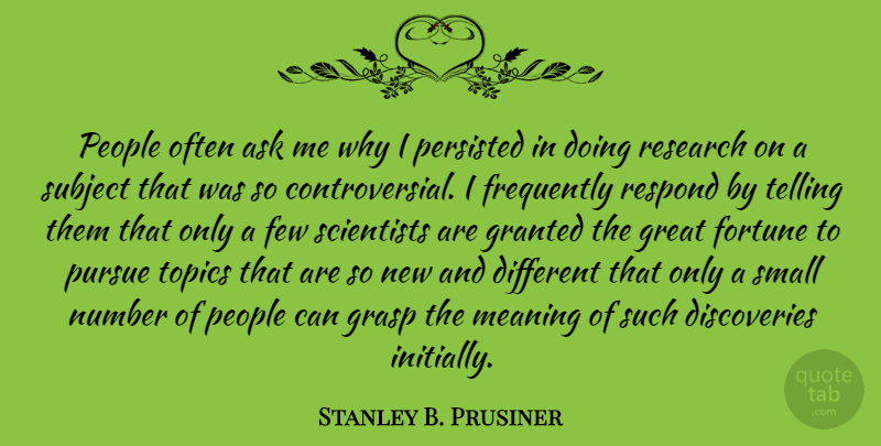 Stanley B. Prusiner Quote About Ask, Few, Fortune, Frequently, Granted: People Often Ask Me Why...