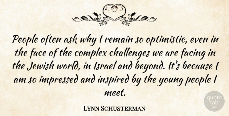 Lynn Schusterman Quote About Ask, Complex, Facing, Impressed, Inspired: People Often Ask Why I...