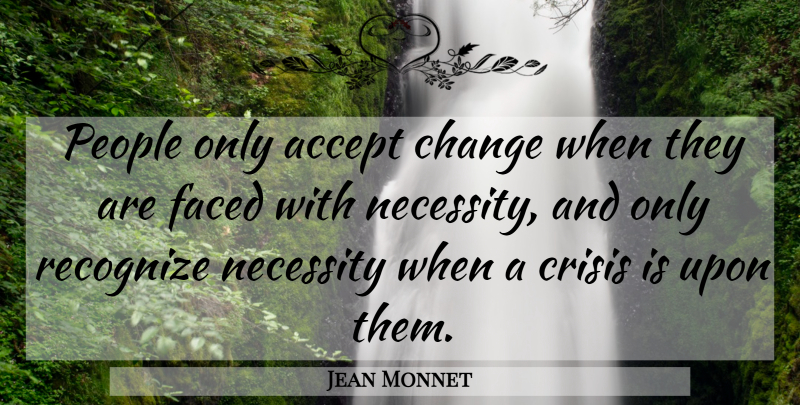 Jean Monnet Quote About People, Accepting, Accepting Change: People Only Accept Change When...