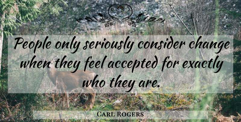 Carl Rogers Quote About People, Accepted, Feels: People Only Seriously Consider Change...