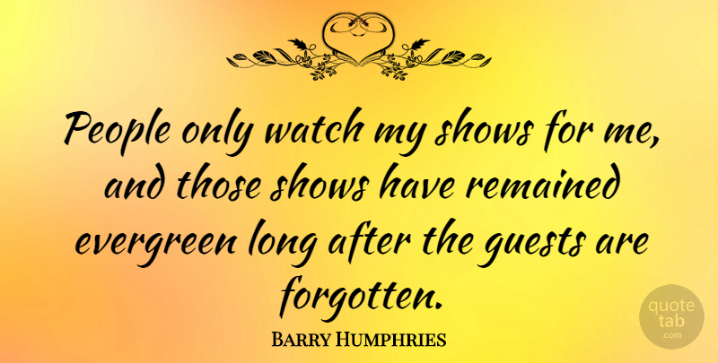 Barry Humphries Quote About People, Remained, Shows: People Only Watch My Shows...