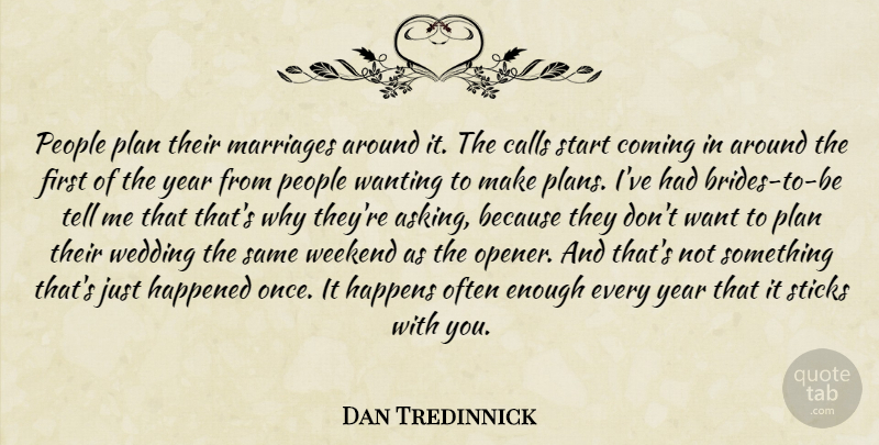 Dan Tredinnick Quote About Calls, Coming, Happened, Happens, Marriages: People Plan Their Marriages Around...