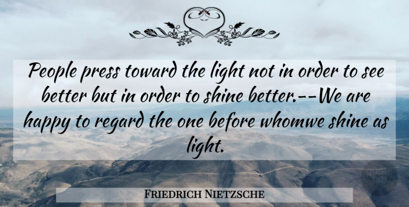 Friedrich Nietzsche Quote About Light, Illumination, Order: People Press Toward The Light...