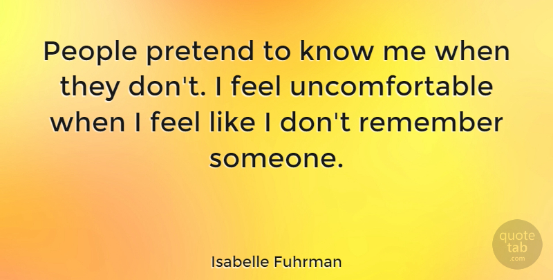 Isabelle Fuhrman Quote About People, Remember, Uncomfortable: People Pretend To Know Me...
