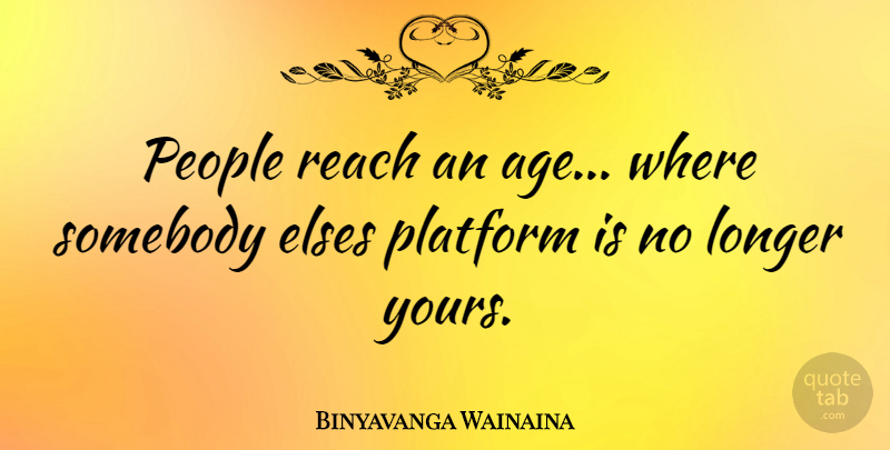 Binyavanga Wainaina Quote About People, Age, Platforms: People Reach An Age Where...