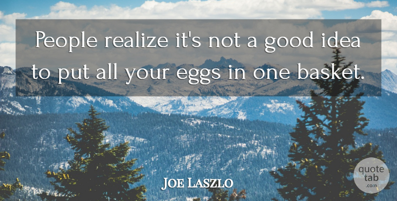 Joe Laszlo Quote About Eggs, Good, People, Realize: People Realize Its Not A...