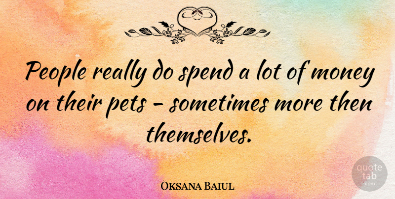 Oksana Baiul Quote About People, Pet, Sometimes: People Really Do Spend A...