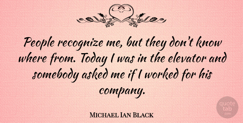 Michael Ian Black Quote About Asked, Elevator, People, Somebody, Worked: People Recognize Me But They...