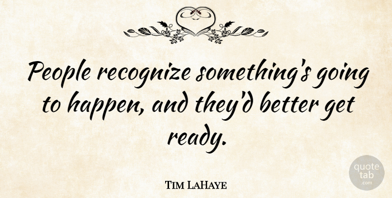 Tim LaHaye Quote About People, Ready, Happens: People Recognize Somethings Going To...