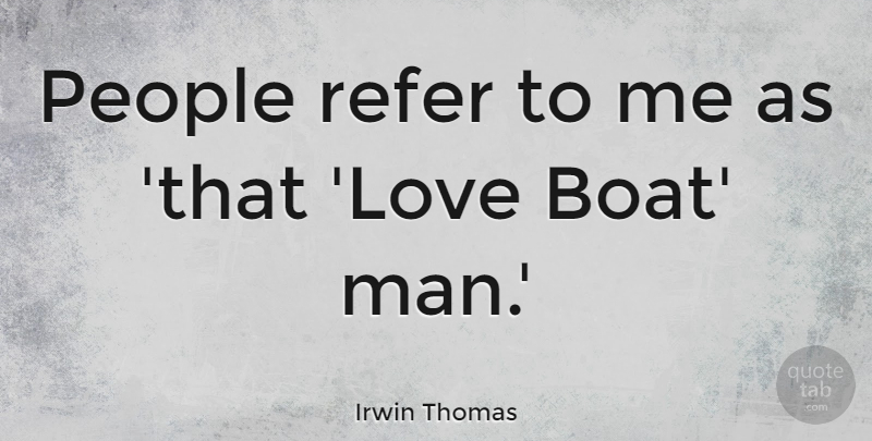 Irwin Thomas Quote About Love, People: People Refer To Me As...