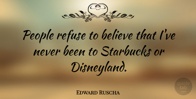 Edward Ruscha Quote About Believe, People, Starbucks: People Refuse To Believe That...