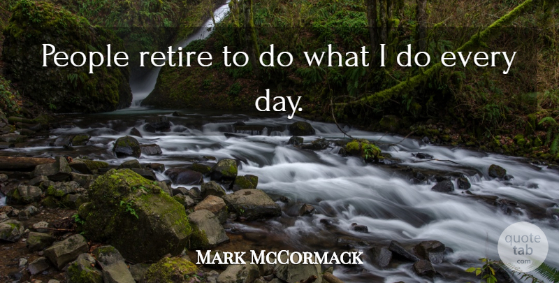 Mark McCormack Quote About People, Retiring: People Retire To Do What...