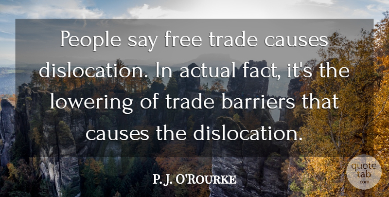 P. J. O'Rourke Quote About Actual, Barriers, Causes, Free, Lowering: People Say Free Trade Causes...