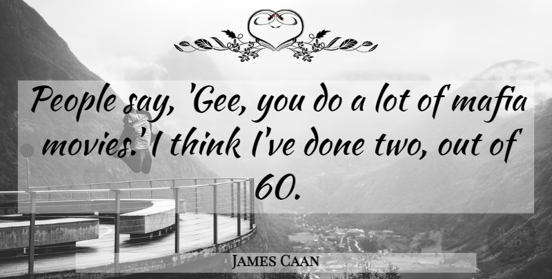 James Caan Quote About Thinking, Two, People: People Say Gee You Do...