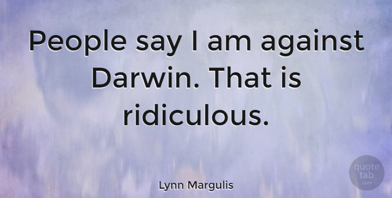 Lynn Margulis Quote About People, Ridiculous: People Say I Am Against...