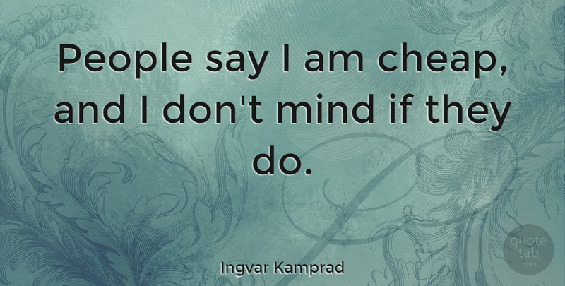 Ingvar Kamprad Quote About People, Mind, Ifs: People Say I Am Cheap...