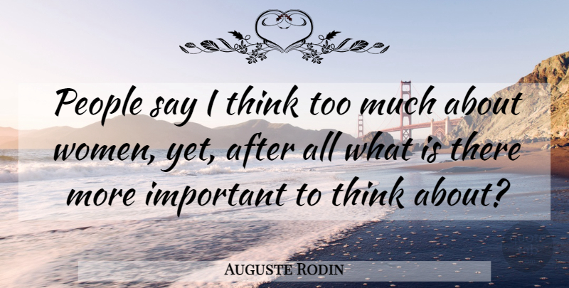 Auguste Rodin Quote About Thinking, People, Important: People Say I Think Too...
