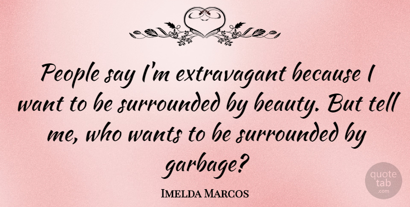 Imelda Marcos Quote About Funny, Stupid, Garbage Disposal: People Say Im Extravagant Because...