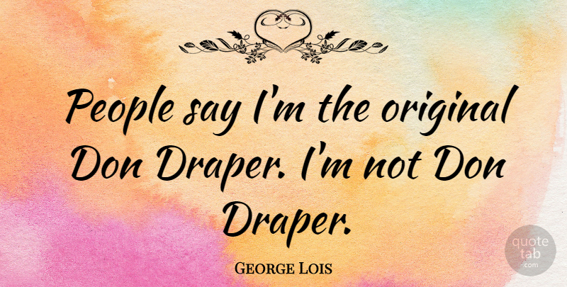 George Lois Quote About People: People Say Im The Original...