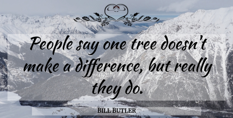 Bill Butler Quote About People, Tree: People Say One Tree Doesnt...