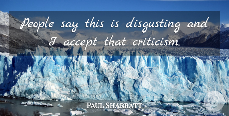 Paul Sharratt Quote About Accept, Disgusting, People: People Say This Is Disgusting...