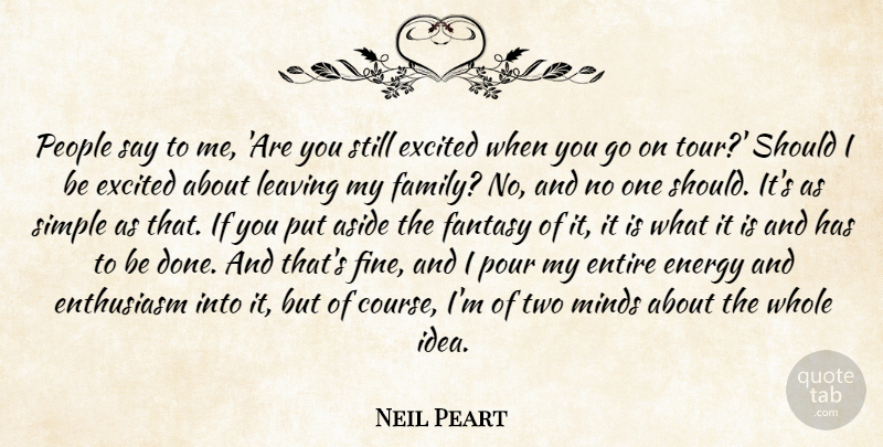 Neil Peart Quote About Aside, Enthusiasm, Entire, Excited, Family: People Say To Me Are...