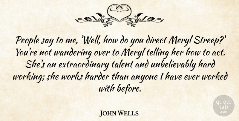 John Wells Quote About Anyone, Direct, Hard, Harder, Meryl: People Say To Me Well...