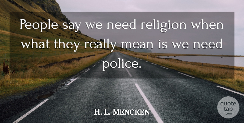 H. L. Mencken Quote About Atheist, Mean, People: People Say We Need Religion...