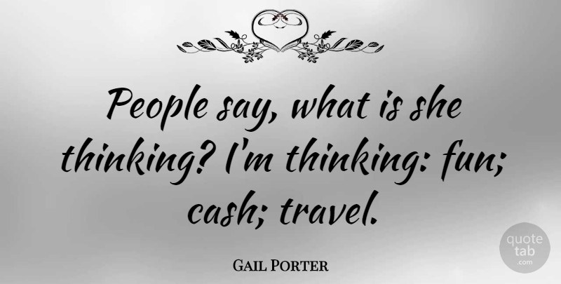 Gail Porter Quote About Fun, Thinking, People: People Say What Is She...
