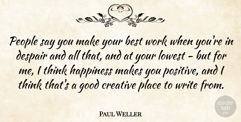 Paul Weller Quote About Best, Creative, Despair, Good, Happiness: People Say You Make Your...