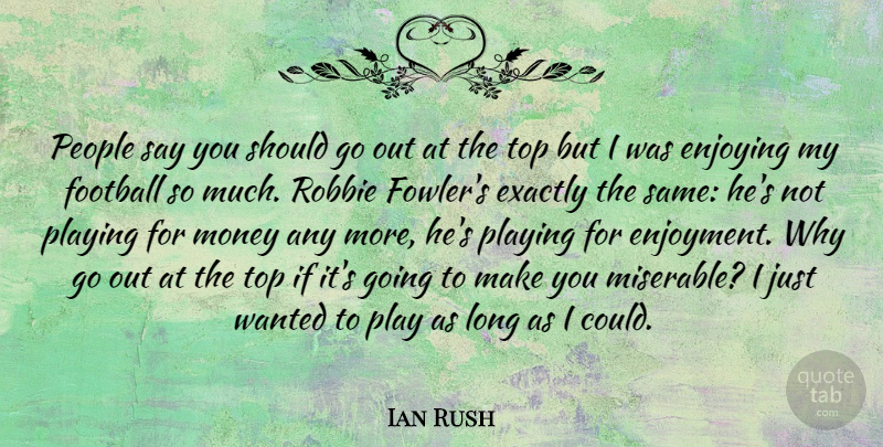 Ian Rush Quote About Football, Play, Long: People Say You Should Go...